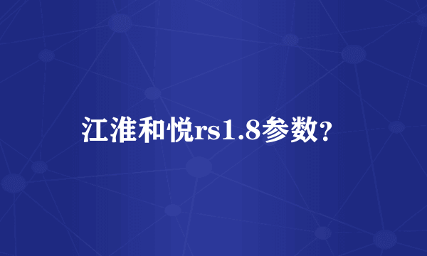 江淮和悦rs1.8参数？