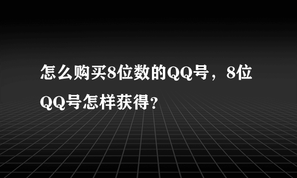 怎么购买8位数的QQ号，8位QQ号怎样获得？