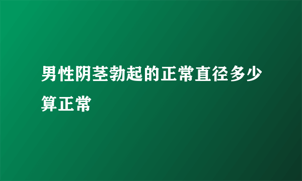 男性阴茎勃起的正常直径多少算正常