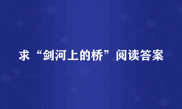 求“剑河上的桥”阅读答案