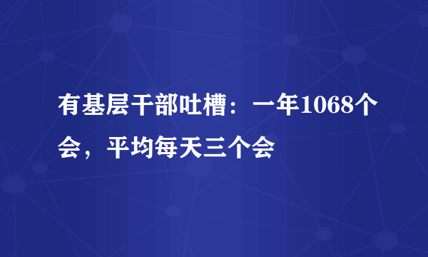 有基层干部吐槽：一年1068个会，平均每天三个会