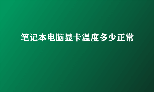 笔记本电脑显卡温度多少正常