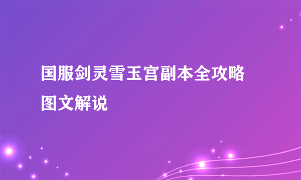 国服剑灵雪玉宫副本全攻略 图文解说