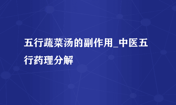 五行蔬菜汤的副作用_中医五行药理分解