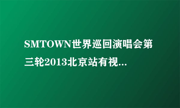 SMTOWN世界巡回演唱会第三轮2013北京站有视频在线直播？