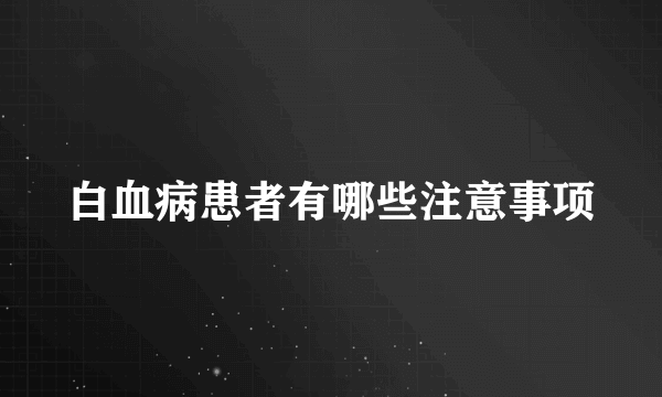 白血病患者有哪些注意事项