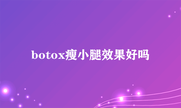 botox瘦小腿效果好吗