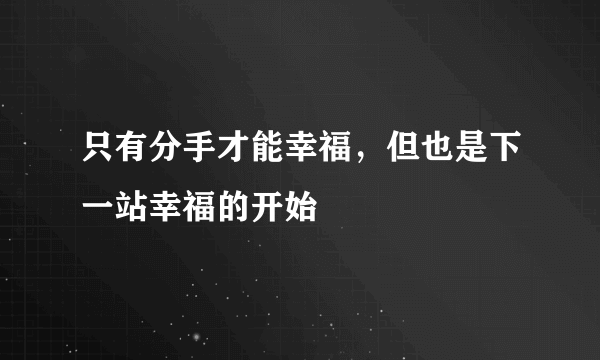 只有分手才能幸福，但也是下一站幸福的开始