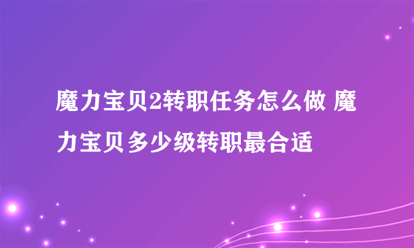 魔力宝贝2转职任务怎么做 魔力宝贝多少级转职最合适