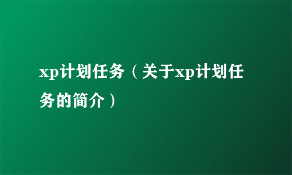 xp计划任务（关于xp计划任务的简介）