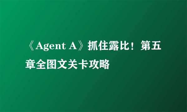 《Agent A》抓住露比！第五章全图文关卡攻略