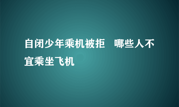 自闭少年乘机被拒   哪些人不宜乘坐飞机