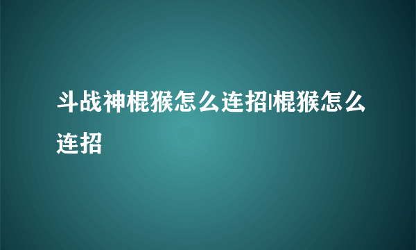 斗战神棍猴怎么连招|棍猴怎么连招