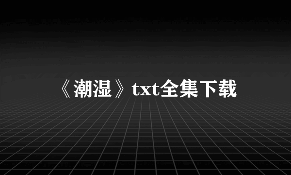 《潮湿》txt全集下载