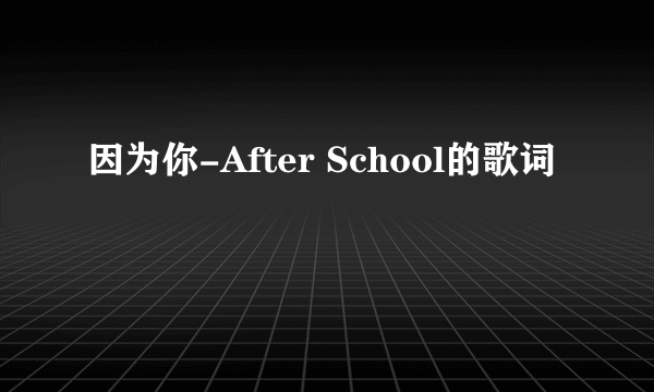 因为你-After School的歌词