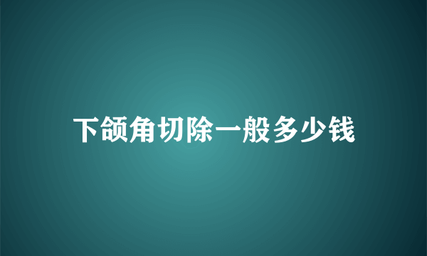 下颌角切除一般多少钱