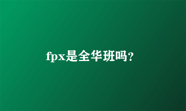 fpx是全华班吗？