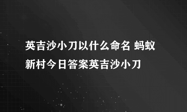 英吉沙小刀以什么命名 蚂蚁新村今日答案英吉沙小刀