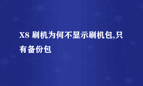 X8 刷机为何不显示刷机包,只有备份包