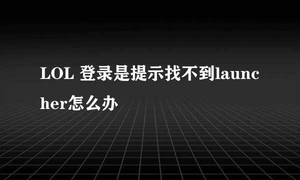 LOL 登录是提示找不到launcher怎么办