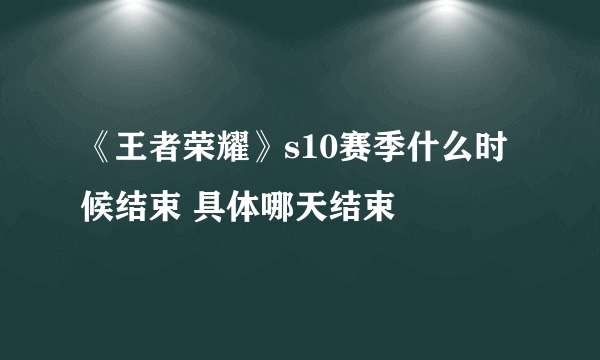 《王者荣耀》s10赛季什么时候结束 具体哪天结束