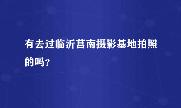 有去过临沂莒南摄影基地拍照的吗？