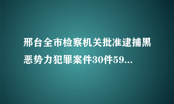 邢台全市检察机关批准逮捕黑恶势力犯罪案件30件59人, 你怎么看？