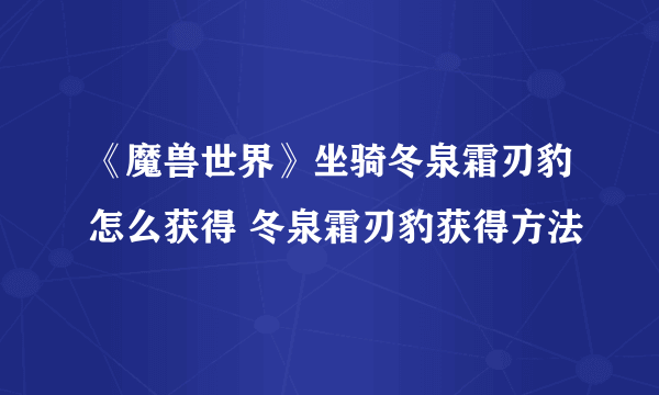 《魔兽世界》坐骑冬泉霜刃豹怎么获得 冬泉霜刃豹获得方法