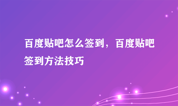 百度贴吧怎么签到，百度贴吧签到方法技巧