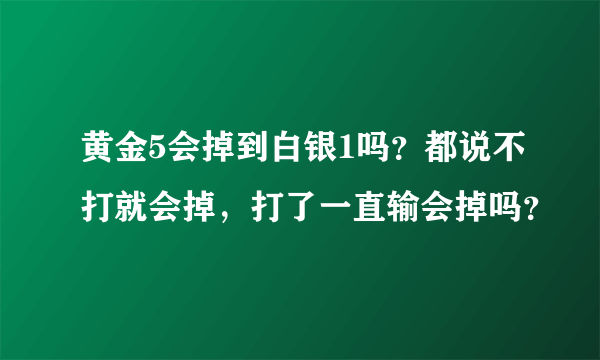 黄金5会掉到白银1吗？都说不打就会掉，打了一直输会掉吗？