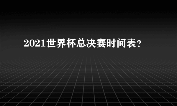 2021世界杯总决赛时间表？