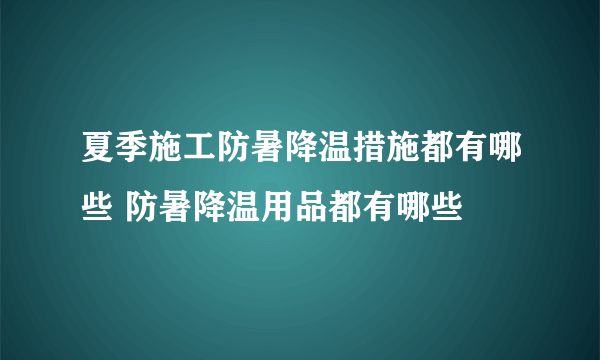 夏季施工防暑降温措施都有哪些 防暑降温用品都有哪些