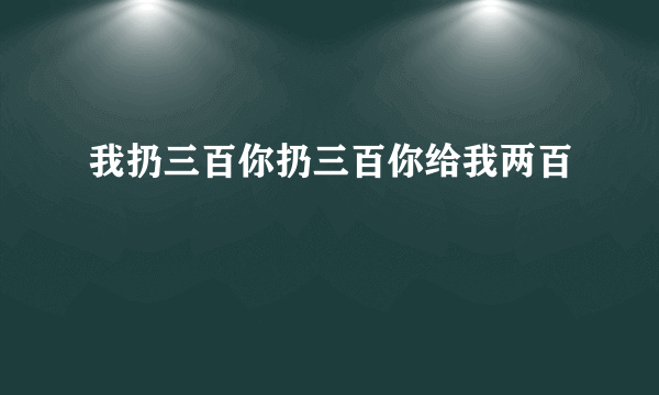 我扔三百你扔三百你给我两百