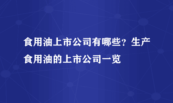 食用油上市公司有哪些？生产食用油的上市公司一览