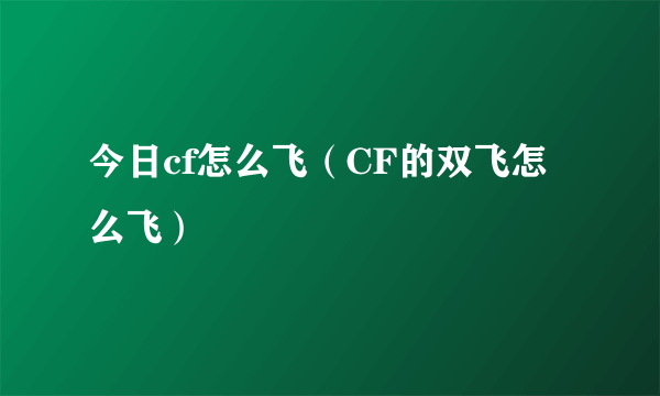 今日cf怎么飞（CF的双飞怎么飞）