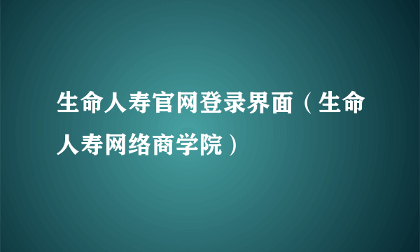 生命人寿官网登录界面（生命人寿网络商学院）