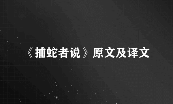 《捕蛇者说》原文及译文