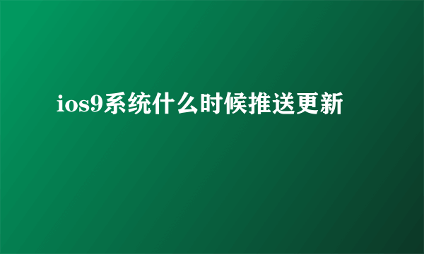 ios9系统什么时候推送更新