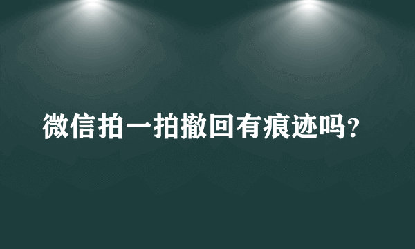 微信拍一拍撤回有痕迹吗？