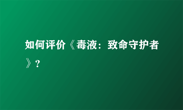 如何评价《毒液：致命守护者》？