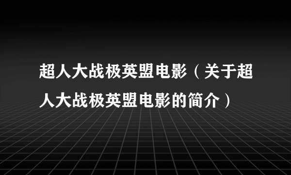 超人大战极英盟电影（关于超人大战极英盟电影的简介）