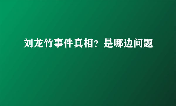 刘龙竹事件真相？是哪边问题