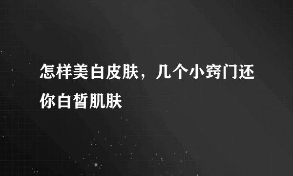 怎样美白皮肤，几个小窍门还你白皙肌肤