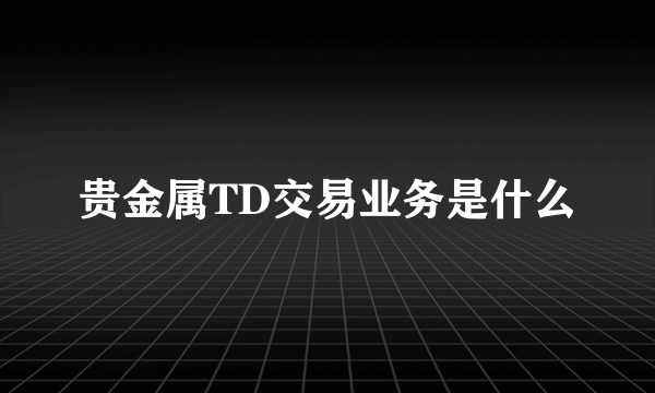 贵金属TD交易业务是什么