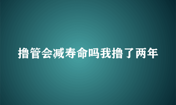 撸管会减寿命吗我撸了两年