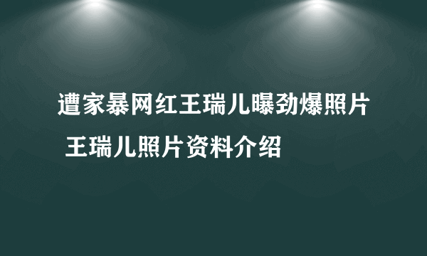 遭家暴网红王瑞儿曝劲爆照片 王瑞儿照片资料介绍