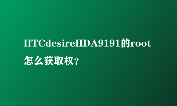 HTCdesireHDA9191的root怎么获取权？