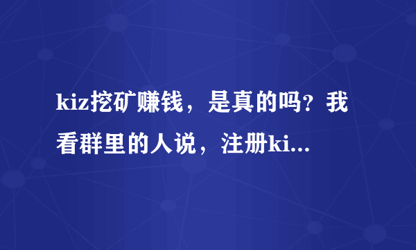 kiz挖矿赚钱，是真的吗？我看群里的人说，注册kiz后，下载软件，电脑登录上去，一只挂着就可以得3