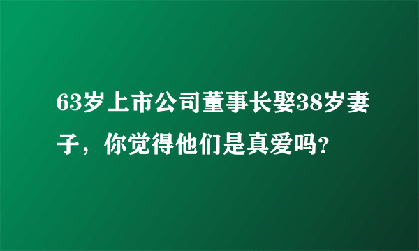 63岁上市公司董事长娶38岁妻子，你觉得他们是真爱吗？