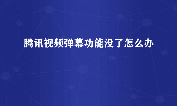 腾讯视频弹幕功能没了怎么办